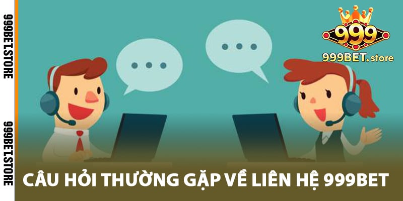 Câu hỏi thường gặp về liên hệ 999bet